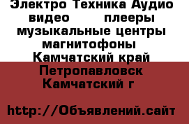 Электро-Техника Аудио-видео - MP3-плееры,музыкальные центры,магнитофоны. Камчатский край,Петропавловск-Камчатский г.